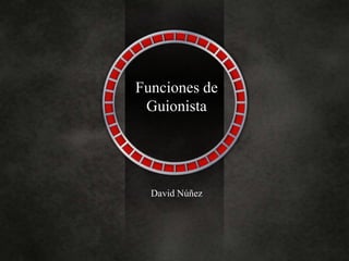 Funciones de
Guionista
David Núñez
 