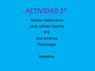 ACTIVIDAD2º Yuliana Valderrama Lesly Johana Gaviria 9º2 Lina Jiménez Tecnología Medellín 