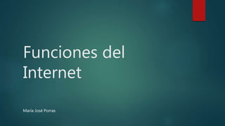 Funciones del
Internet
María José Porras
 