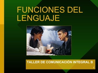FUNCIONES DEL
LENGUAJE
TALLER DE COMUNICACIÓN INTEGRAL B
r
 