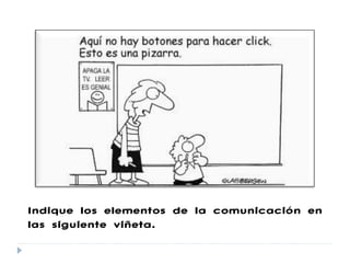 Indique los elementos de la comunicación en
las siguiente viñeta.

 
