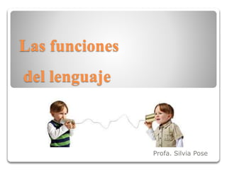 Las funciones
del lenguaje
Profa. Silvia Pose
 