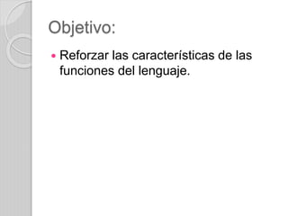 Objetivo:
 Reforzar las características de las
funciones del lenguaje.
 