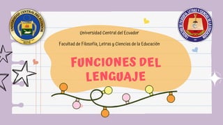 FUNCIONES DEL
LENGUAJE
Universidad Central del Ecuador
Facultad de Filosofía, Letras y Ciencias de la Educación
 