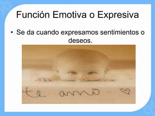 Función Emotiva o Expresiva
• Se da cuando expresamos sentimientos o
                 deseos.
 