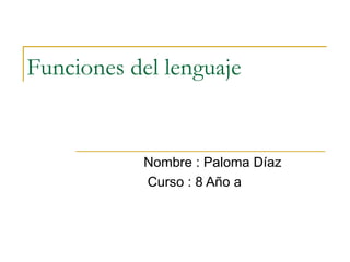 Funciones del lenguaje  Nombre : Paloma Díaz  Curso : 8 Año a  