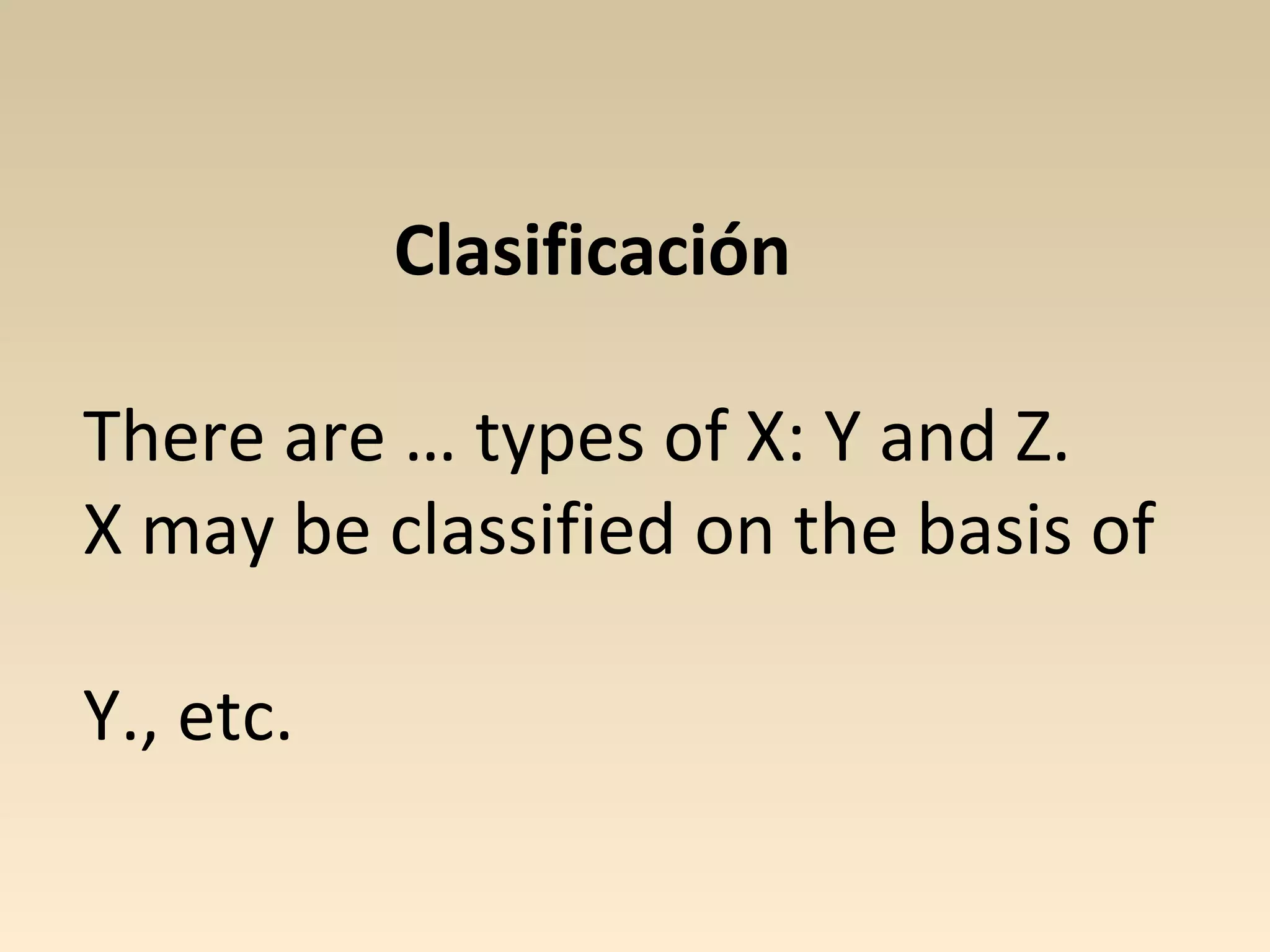 Clasificación

There are … types of X: Y and Z.
X may be classified on the basis of

Y., etc.
 