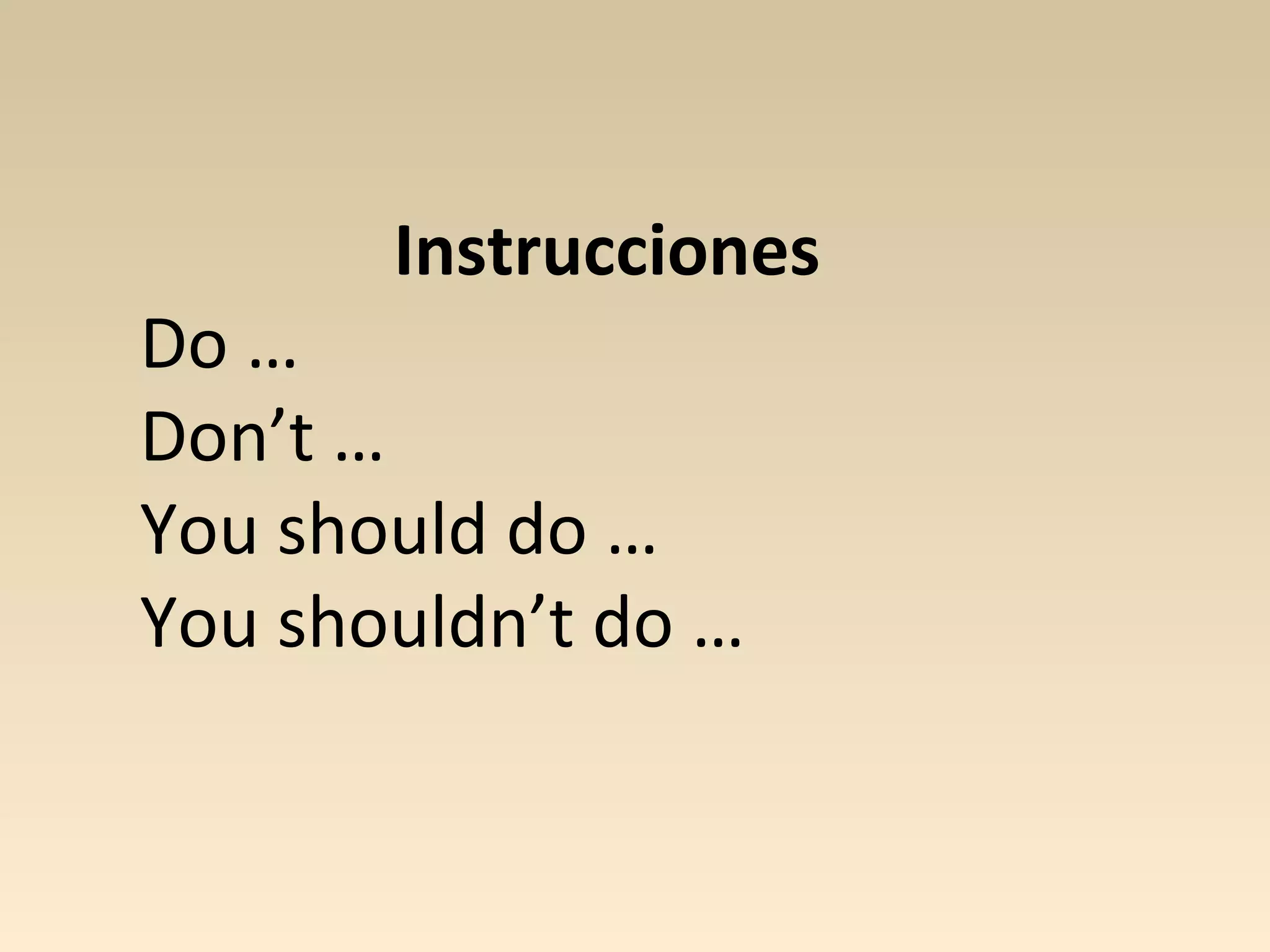 Instrucciones
Do …
Don’t …
You should do …
You shouldn’t do …
 