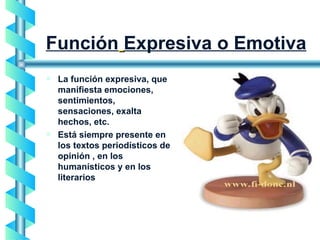 Función   Expresiva o Emotiva La función expresiva, que manifiesta emociones, sentimientos, sensaciones, exalta hechos, etc.  Está siempre presente en los textos periodísticos de opinión , en los humanísticos y en los literarios 