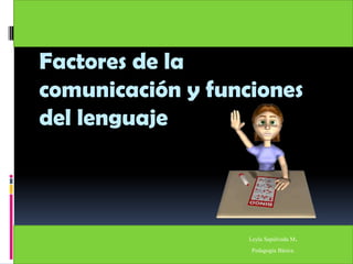 Factores de la
comunicación y funciones
del lenguaje
Leyla Sepúlveda M.
Pedagogía Básica.
 