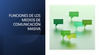 FUNCIONES DE LOS
MEDIOS DE
COMUNICACIÓN
MASIVA
 