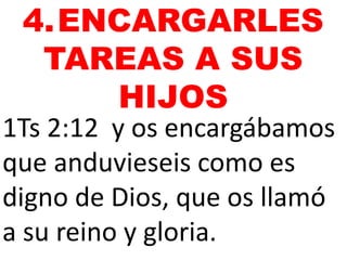 1Ts 2:12 y os encargábamos
que anduvieseis como es
digno de Dios, que os llamó
a su reino y gloria.
4.ENCARGARLES
TAREAS A SUS
HIJOS
 