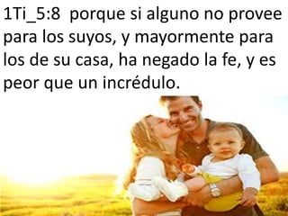 1Ti_5:8 porque si alguno no provee
para los suyos, y mayormente para
los de su casa, ha negado la fe, y es
peor que un incrédulo.
 