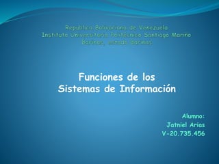 Alumno:
Jatniel Arias
V-20.735.456
Funciones de los
Sistemas de Información
 