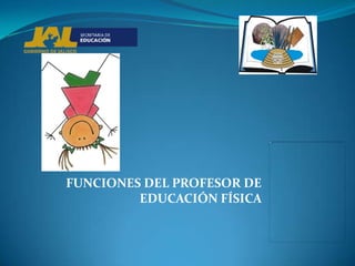 FUNCIONES DEL PROFESOR DE
         EDUCACIÓN FÍSICA
 