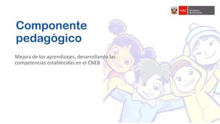 Mejora de los aprendizajes, desarrollando las
competencias establecidas en el CNEB
Componente
pedagógico
 