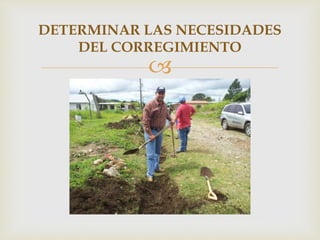
DETERMINAR LAS NECESIDADES
DEL CORREGIMIENTO
 