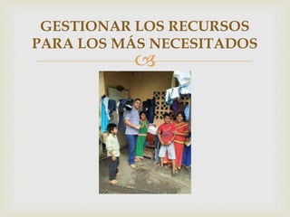 
GESTIONAR LOS RECURSOS
PARA LOS MÁS NECESITADOS
 