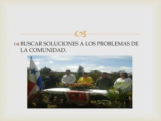 
 BUSCAR SOLUCIONES A LOS PROBLEMAS DE
LA COMUNIDAD.
 