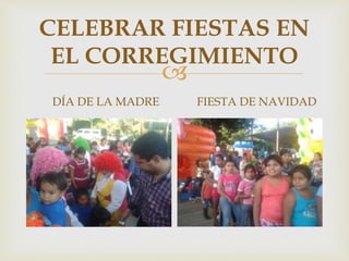 
CELEBRAR FIESTAS EN
EL CORREGIMIENTO
DÍA DE LA MADRE FIESTA DE NAVIDAD
 