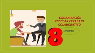 •ORGANIZACIÓN
ESCOLARYTRABAJO
COLABORATIVO
ACTIVIDADES
 