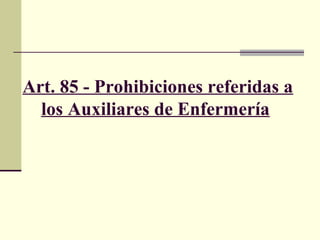 Art. 85 - Prohibiciones referidas a
los Auxiliares de Enfermería

 