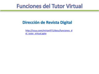 Funciones del Tutor Virtual
http://issuu.com/mirian971/docs/funciones_d
el_tutor_virtual.pptx
Dirección de Revista Digital
 