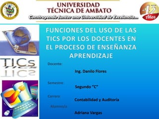 Docente:
             Ing. Danilo Flores

Semestre:
             Segundo ”C”

Carrera:
             Contabilidad y Auditoría
 Alumno/a:
             Adriana Vargas
 