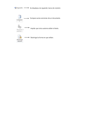 Se desplaza a la siguiente marca de revisión.
Compara varias versiones de un documento.
Impide que otros autores editen el texto.
Restringe la forma en que editan.
 