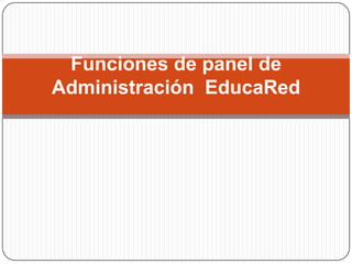 Funciones de panel de
Administración EducaRed
 