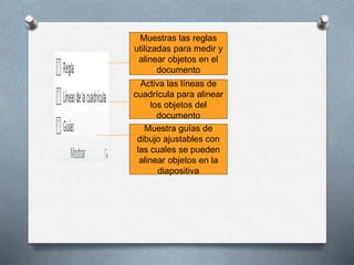 Muestras las reglas
utilizadas para medir y
alinear objetos en el
documento
Activa las líneas de
cuadrícula para alinear
l...