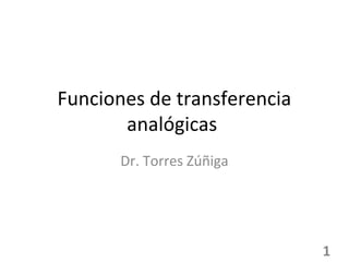 Funciones de transferencia
       analógicas
       Dr. Torres Zúñiga




                             1
 