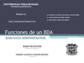 Funciones de un BDA BASE DATA ADMINISTRATOR UNIVERSIDAD VERACRUZANA Facultad de administración Equipo #4 ,[object Object]