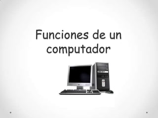Funciones de un
computador
 