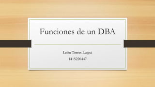 Funciones de un DBA
León Torres Luigui
1415220447
 