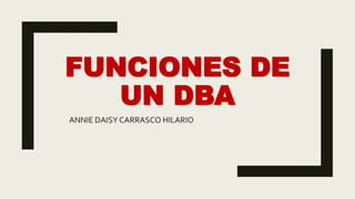 FUNCIONES DE
UN DBA
ANNIE DAISY CARRASCO HILARIO
 