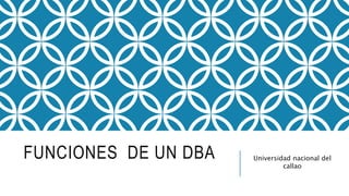 FUNCIONES DE UN DBA Universidad nacional del
callao
 