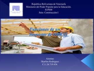 Republica Bolivariana de Venezuela
Ministerio del Poder Popular para la Educación.
IUPSM
Saia- Construcción I
Alumna:
Skarlim Rodriguez
C.I: 24.719.434.
 