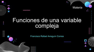 Funciones de una variable
compleja
Francisco Rafael Arreguín Correa
Materia
 