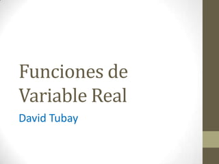 Funciones de
Variable Real
David Tubay

 