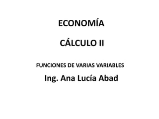 ECONOMÍA

       CÁLCULO II

FUNCIONES DE VARIAS VARIABLES

  Ing. Ana Lucía Abad
 