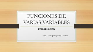 FUNCIONES DE
VARIAS VARIABLES
INTRODUCCIÓN
Prof. Alex Iparraguirre Zavaleta
 