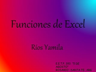 Funciones de Excel
Ríos Yamila
E.E.T.P. 393 “5 DE
AGOSTO”
ROSARIO –SANTA FE- ARG
 