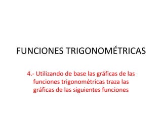 FUNCIONES TRIGONOMÉTRICAS

  4.- Utilizando de base las gráficas de las
    funciones trigonométricas traza las
     gráficas de las siguientes funciones
 