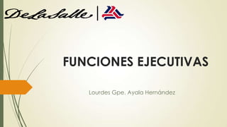 FUNCIONES EJECUTIVAS

   Lourdes Gpe. Ayala Hernández
 