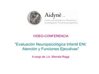 VIDEO-CONFERENCIA
"Evaluación Neuropsicológica Infantil ENI:
Atención y Funciones Ejecutivas"
A cargo de: Lic. Marcela Raggi
 