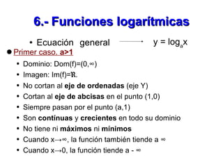 6.- Funciones logarítmicas <ul><li>Ecuación general  </li></ul>y = log a x <ul><li>Primer caso.  a>1 </li></ul><ul><ul><li...