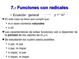 7.- Funciones con radicales <ul><li>Ecuación general  </li></ul>y =  n √x m <ul><li>En este caso se tiene que cumplir que:...