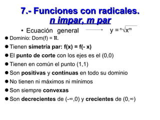 7.- Funciones con radicales. n impar, m par <ul><li>Ecuación general  </li></ul>y =  n √x m <ul><li>Dominio: Dom(f) =  R ....