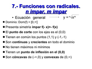 7.- Funciones con radicales. n impar, m impar <ul><li>Ecuación general  </li></ul>y =  n √x m <ul><li>Dominio: Dom(f) = [0...